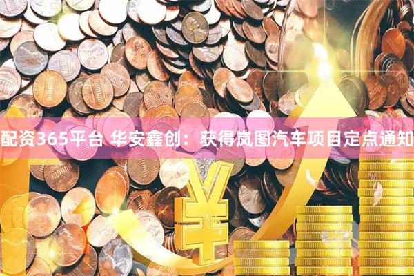 配资365平台 华安鑫创：获得岚图汽车项目定点通知