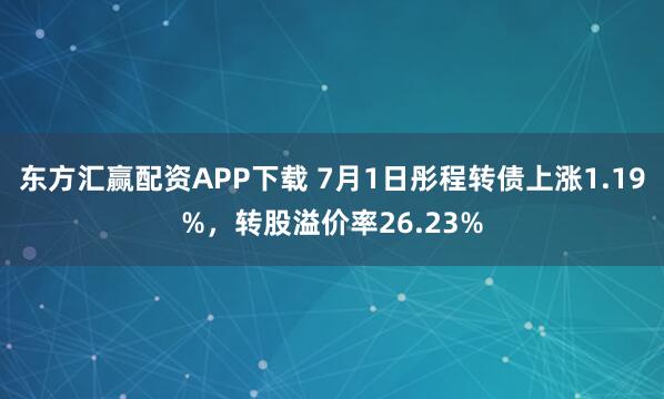 东方汇赢配资APP下载 7月1日彤程转债上涨1.19%,转股溢价率26.23%