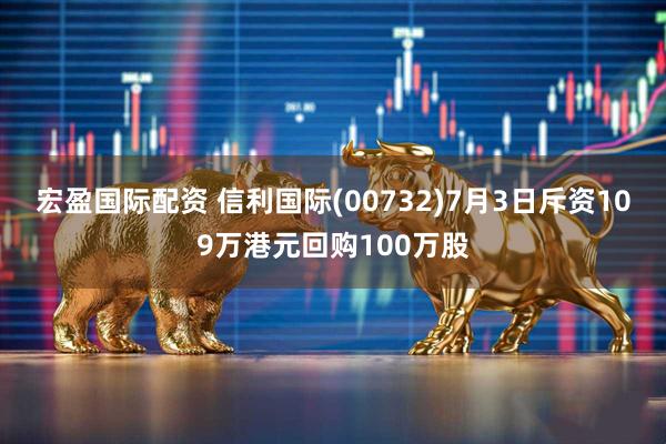 宏盈国际配资 信利国际(00732)7月3日斥资109万港元回购100万股