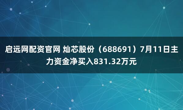 启远网配资官网 灿芯股份（688691）7月11日主力资金净买入831.32万元