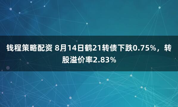 钱程策略配资 8月14日鹤21转债下跌0.75%,转股溢价率2.83%
