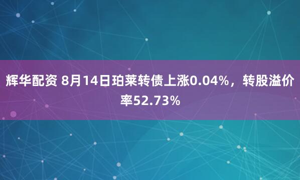 辉华配资 8月14日珀莱转债上涨0.04%，转股溢价率52.73%