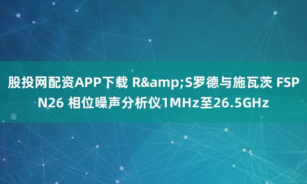 股投网配资APP下载 R&S罗德与施瓦茨 FSPN26 相位噪声分析仪1MHz至26.5GHz