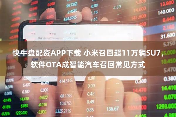 快牛盘配资APP下载 小米召回超11万辆SU7,软件OTA成智能汽车召回常见方式