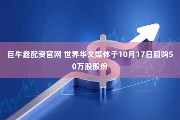 巨牛鑫配资官网 世界华文媒体于10月17日回购50万股股份