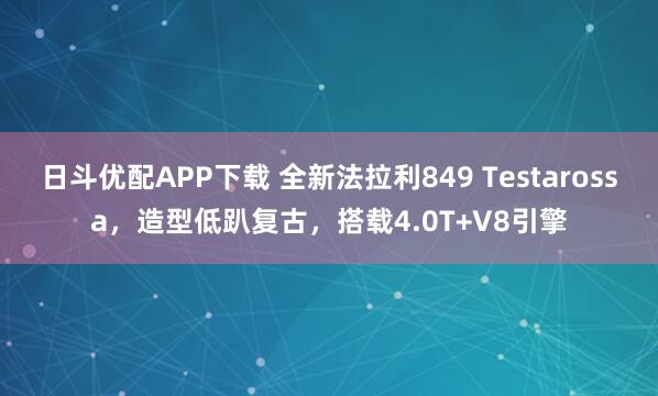 日斗优配APP下载 全新法拉利849 Testarossa，造型低趴复古，搭载4.0T+V8引擎