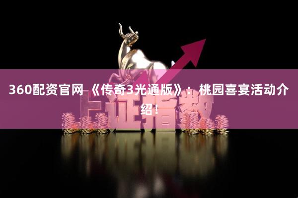 360配资官网 《传奇3光通版》：桃园喜宴活动介绍！
