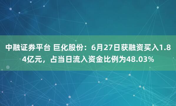 中融证券平台 巨化股份：6月27日获融资买入1.84亿元，占当日流入资金比例为48.03%