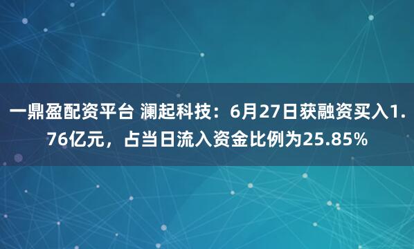 一鼎盈配资平台 澜起科技：6月27日获融资买入1.76亿元，占当日流入资金比例为25.85%