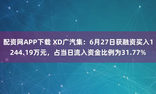 配资网APP下载 XD广汽集：6月27日获融资买入1244.19万元，占当日流入资金比例为31.77%