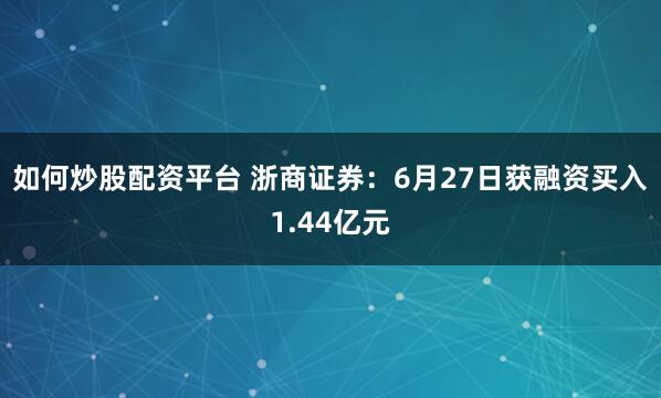 如何炒股配资平台 浙商证券:6月27日获融资买入1.44亿元