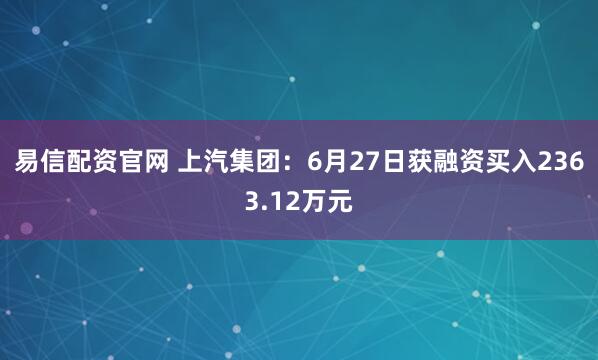 易信配资官网 上汽集团：6月27日获融资买入2363.12万元