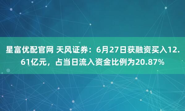 星富优配官网 天风证券：6月27日获融资买入12.61亿元，占当日流入资金比例为20.87%