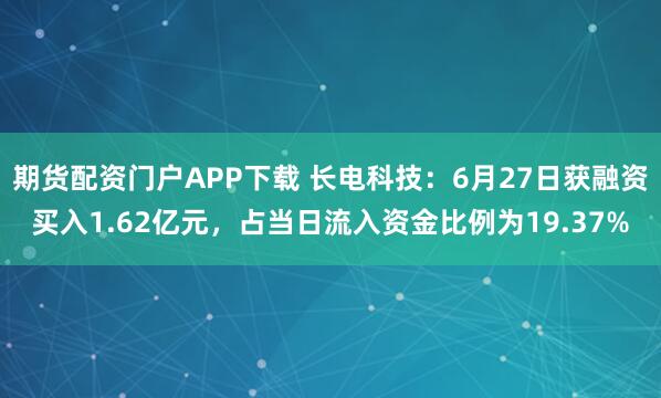 期货配资门户APP下载 长电科技：6月27日获融资买入1.62亿元，占当日流入资金比例为19.37%
