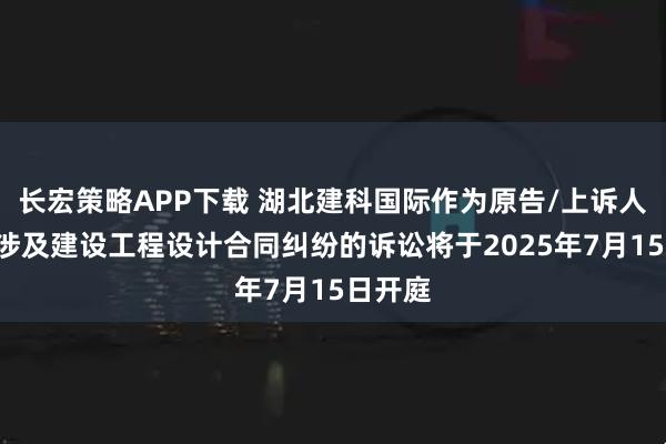 长宏策略APP下载 湖北建科国际作为原告/上诉人的1起涉及建设工程设计合同纠纷的诉讼将于2025年7月15日开庭