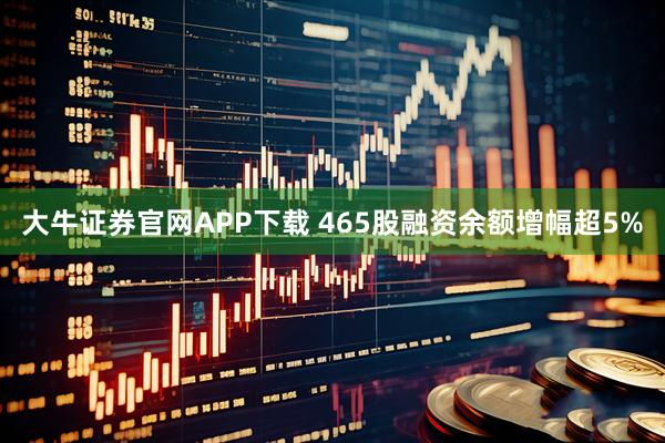 大牛证券官网APP下载 465股融资余额增幅超5%