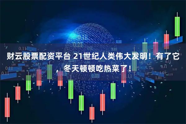 财云股票配资平台 21世纪人类伟大发明！有了它，冬天顿顿吃热菜了！