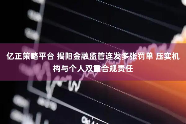 亿正策略平台 揭阳金融监管连发多张罚单 压实机构与个人双重合规责任